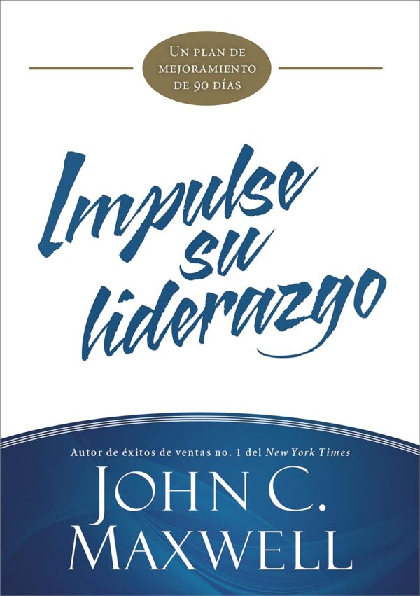 Impulse su liderazgo: Un plan de mejoramiento de 90 días de John C. Maxwell