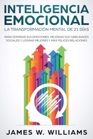 Inteligencia Emocional: La transformación mental de 21 días para dominar sus emociones, mejorar sus habilidades sociales y lograr mejores y más felices relaciones de James W. Williams