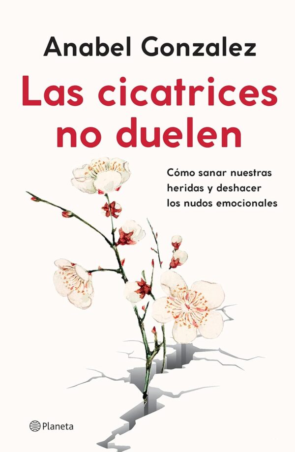 Las cicatrices no duelen: Cómo sanar nuestras heridas y deshacer los nudos emocionales de Anabel González