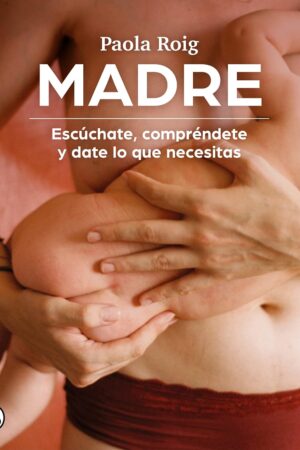 Madre: Escúchate, compréndete y date lo que necesitas de Paola Roig