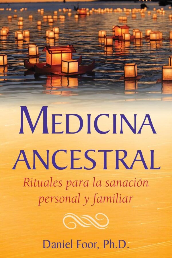 Medicina ancestral. Rituales para la sanacion personal y familiar de Daniel Foor