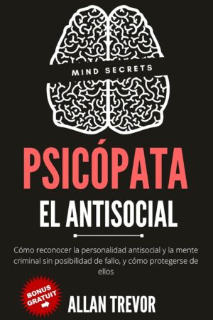 Psicópata. El antisocial: Cómo reconocer la personalidad antisocial y la mente criminal sin posibilidad de fallo, y cómo protegerse de ellos de Allan Trevor