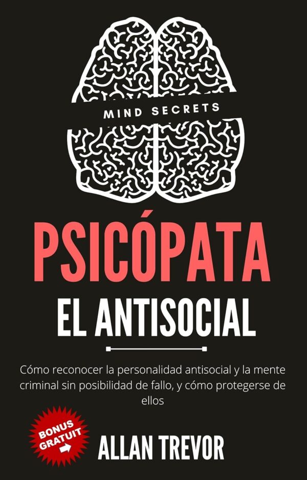 Psicópata. El antisocial: Cómo reconocer la personalidad antisocial y la mente criminal sin posibilidad de fallo, y cómo protegerse de ellos de Allan Trevor