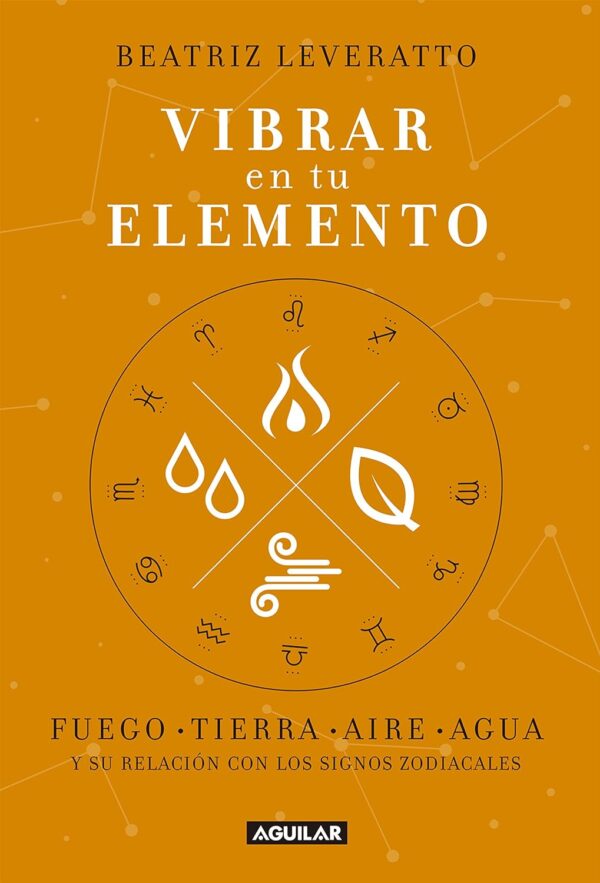 Vibrar en tu elemento: Fuego - Tierra - Aire - Agua. Y su relación con los signos zodiacales de Beatriz Leveratto