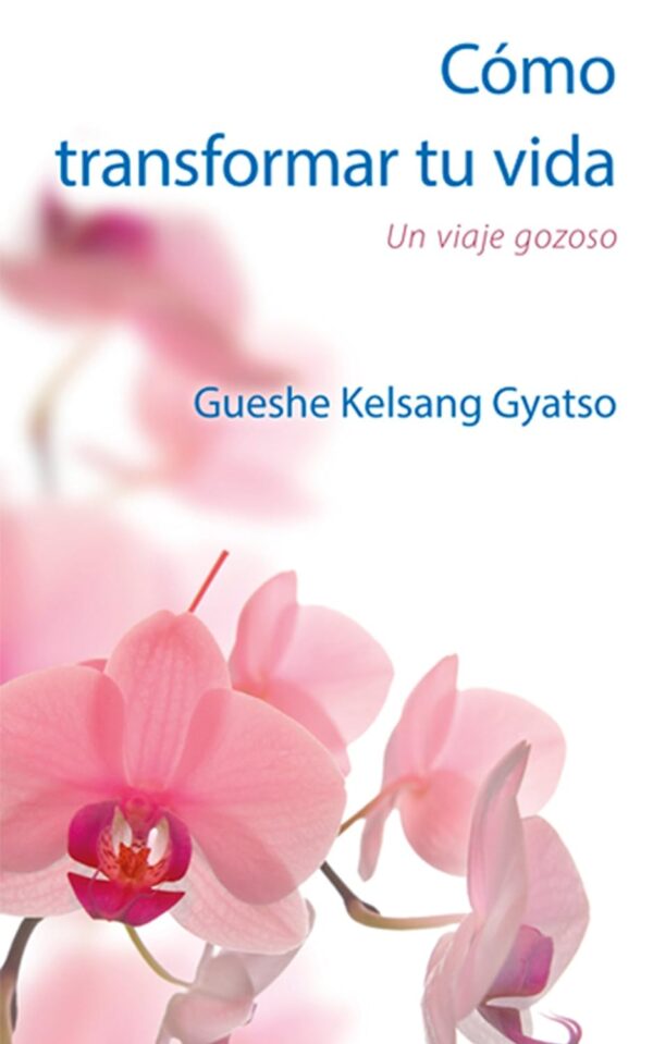 Como Transformar Tu Vida Un Viaje Gozoso de Gueshe Kelsang Gyatso