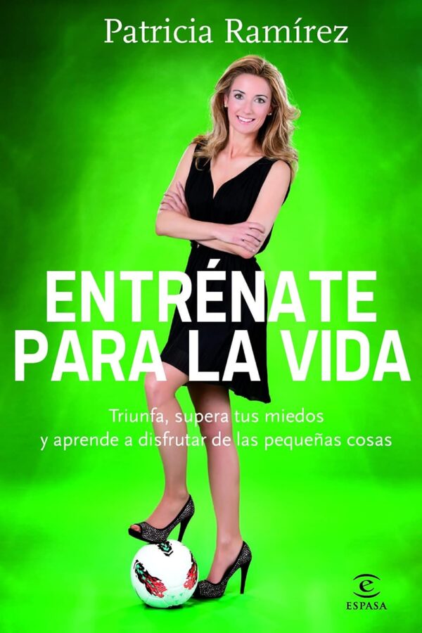 Entrénate para la vida: Triunfa, supera tus miedos y aprende a disfrutar de las pequeñas cosas de Patricia Ramírez
