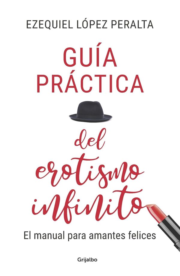 Guía práctica del erotismo infinito: El manual para amantes felices de Ezequiel López Peralta