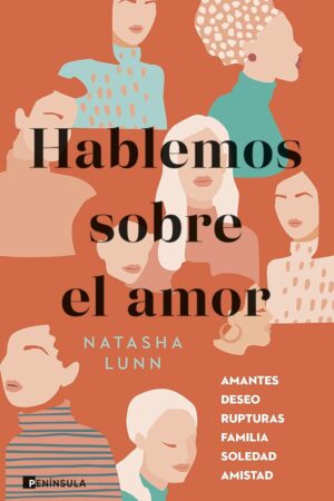 Hablemos sobre el amor: Amantes, deseo, rupturas, familia, soledad, amistad de Natasha Lunn