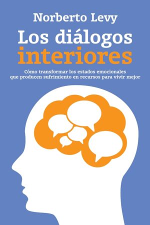 Los diálogos interiores: Cómo transformar los estados emocionales que producen sufrimiento en recursos para vivr mejor de Norberto Levy