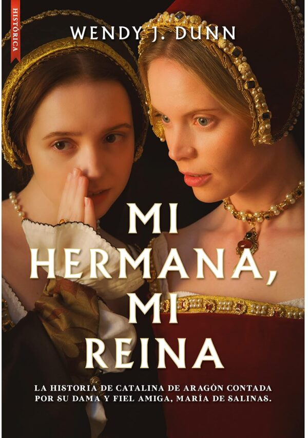 Mi hermana, mi reina: La historia de Catalina de Aragón contada por su dama y fiel amiga María de Salinas de Wendy J. Dunn