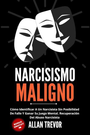 Narcisismo maligno: Cómo identificar a un Narcisista sin posibilidad de fallo y ganar su Juego Mental. Recuperación del Abuso Narcisista de Allan Trevor