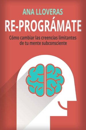 Re-Prográmate: Cómo cambiar las creencias limitantes de tu mente subconsciente de Ana Lloveras