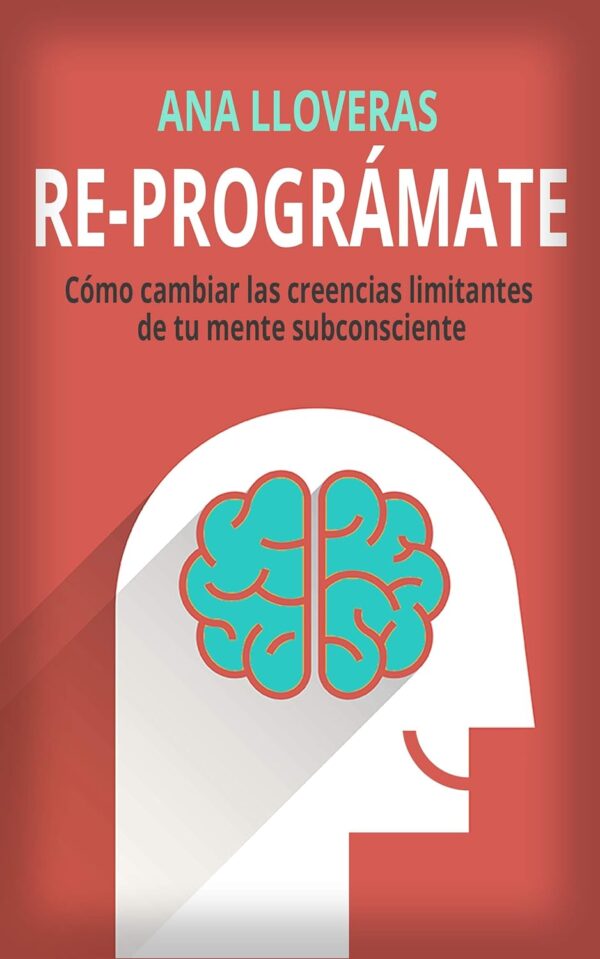 Re-Prográmate: Cómo cambiar las creencias limitantes de tu mente subconsciente de Ana Lloveras