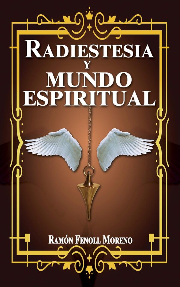 Radiestesia y mundo espiritual (1ª parte): Cómo contactar con tus Guías Espirituales y los distintos tipos de entidades del otro lado a través de la Radiestesia Espiritual de Ramón Fenoll Moreno