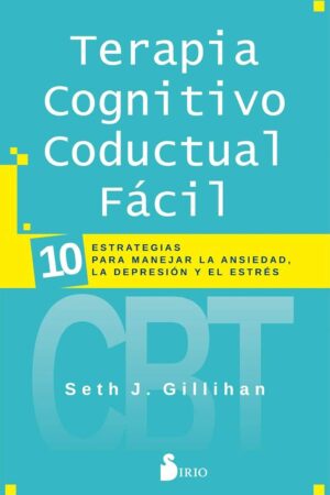 Terapia cognitivo conductual fácil: 10 estrategias para manejar la ansiedad, la depresión y el estrés de Seth J. Gillihan