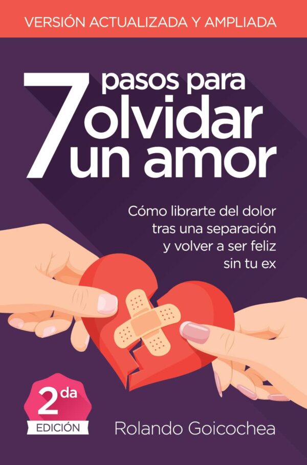 7 Pasos para Olvidar un Amor Como librarte del dolor tras una separacion y volver a ser feliz sin tu ex de Rolando Goicochea