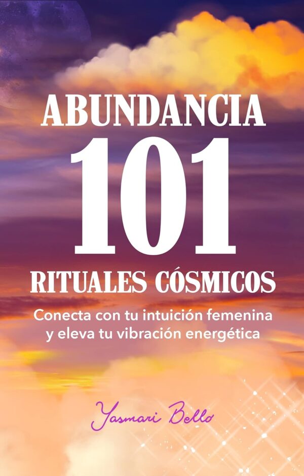 Abundancia 101 Rituales Cósmicos: Conecta con tu intuición femenina y eleva tu vibración energética de Yasmari Bello
