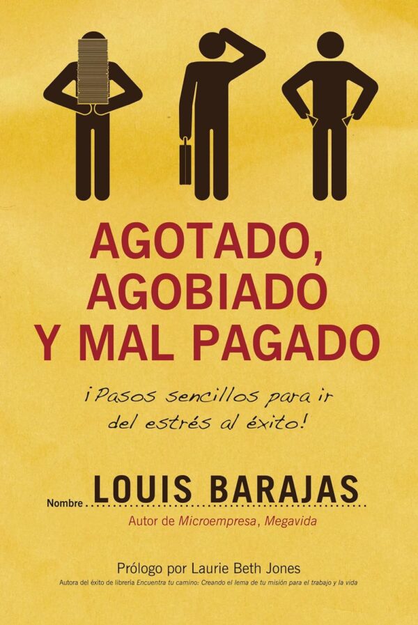 Agotado agobiado y mal pagado ¡Pasos sencillos para ir del estres al exito de Barajas Louis