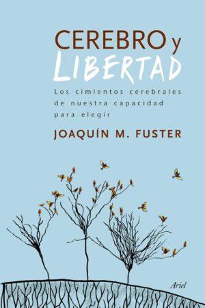 Cerebro y libertad: Los cimientos cerebrales de nuestra capacidad para elegir de Joaquín Fuster
