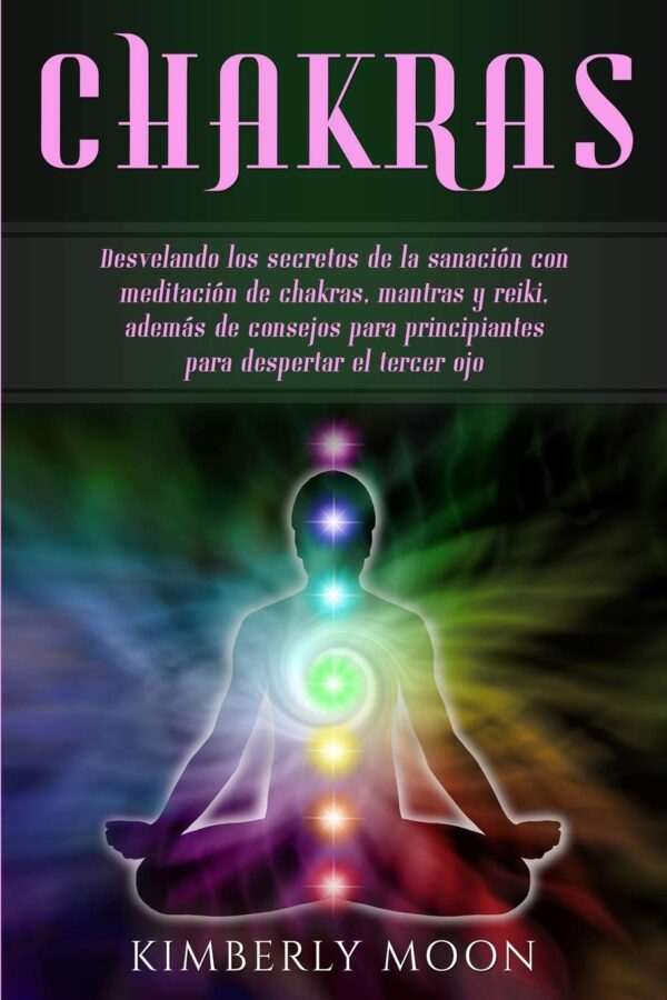 Chakras Desvelando los secretos de la sanacion con meditacion de chakras Kimberly Moon
