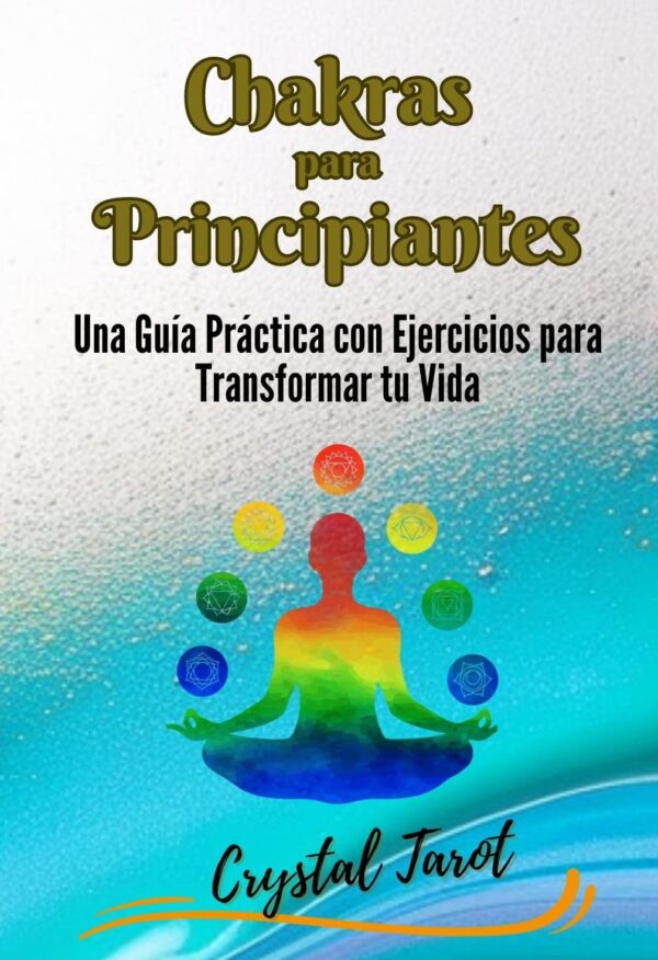 Chakras para Principiantes: Una guía práctica con ejercicios para transformar tu vida de Crystal Tarot