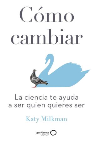 Cómo cambiar: La ciencia te ayuda a ser quien quieres ser de Katy Milkman