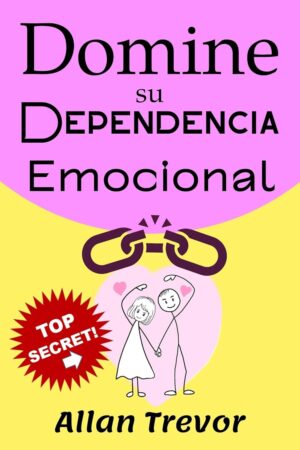 Domine su Dependencia Emocional: Usted puede sanarse. Cómo Eliminar su necesidad de Afecto y la Ansiedad en su Relación de Pareja de Allan Trevor