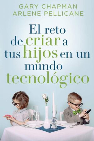 El Reto de Criar a tus Hijos en un Mundo Tecnológico de Gary Chapman