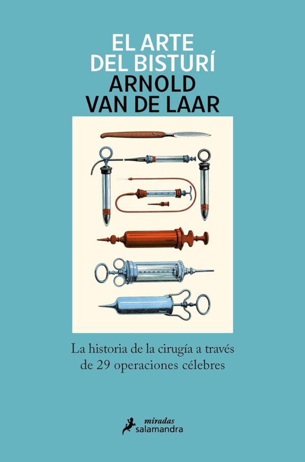 El arte del bisturi La historia de la cirugia a traves de 29 operaciones celebres