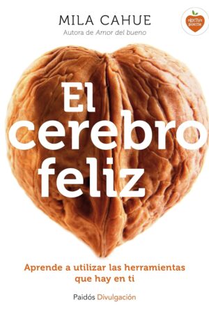El cerebro feliz: Aprende a utilizar las herramientas que hay en ti de Mila Cahue