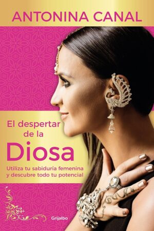 El despertar de la Diosa: Utiliza tu sabiduría femenina y descubre todo tu potencial de Antonina Canal