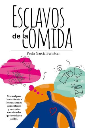 Esclavos de la comida: Manual para hacer frente a los trastornos alimenticios y carencias emocionales que conducen a ellos de Paula García Bernácer