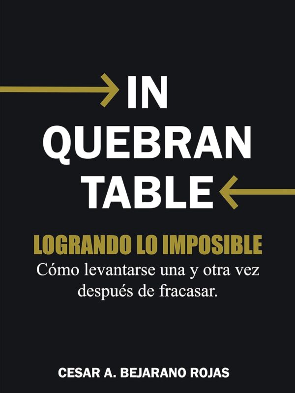Inquebrantable: Cómo levantarse una y otra vez después de fracasar de César A. Bejarano Rojas
