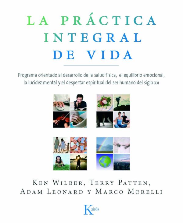 La práctica integral de vida: Programa orientado al desarrollo de la salud física, el equilibrio emocional, la lucidez mental y el despertar espiritual del ser humano del siglo XXI de Ken Wilber