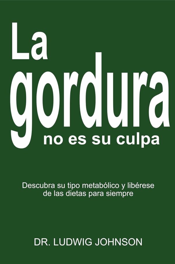 La gordura no es tu culpa: Descubra su tipo metabólico y libérese de las dietas para siempre de Dr. Ludwing Johson