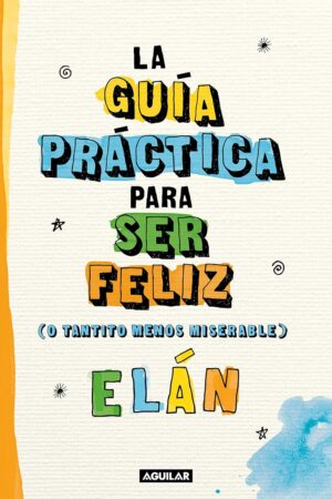 La guía práctica para ser feliz (o tantito menos miserable) de Elán