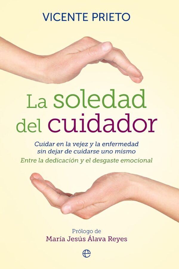 La soledad del cuidador: Cuidar en la vejez y en la enfermedad sin dejar de cuidarse uno. Entre la dedicación y el desgaste emocional de Vicente Prieto Cabras