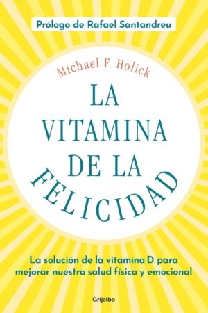 La vitamina de la felicidad: La solución de la vitamina D para mejorar nuestra salud física y emocional de Michael F. Holick