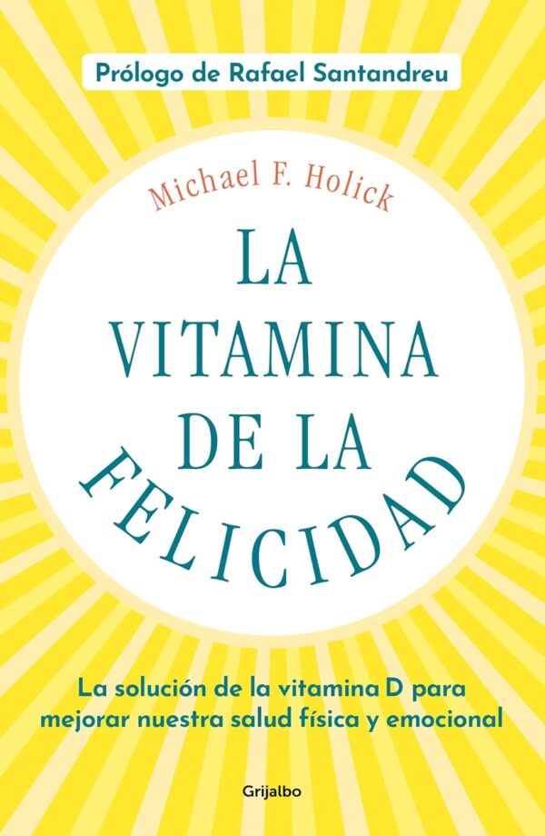 La vitamina de la felicidad: La solución de la vitamina D para mejorar nuestra salud física y emocional de Michael F. Holick