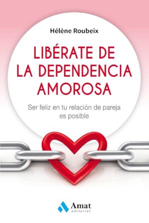 Libérate de la dependencia amorosa: Ser feliz en tu relación de pareja es posible de Hèléne Roubeix
