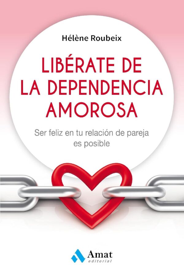 Libérate de la dependencia amorosa: Ser feliz en tu relación de pareja es posible de Hèléne Roubeix