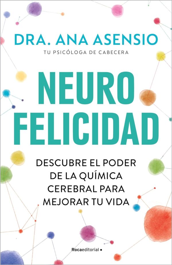Neurofelicidad: Descubre el poder de la química cerebral para mejorar tu vida de Ana Asensio