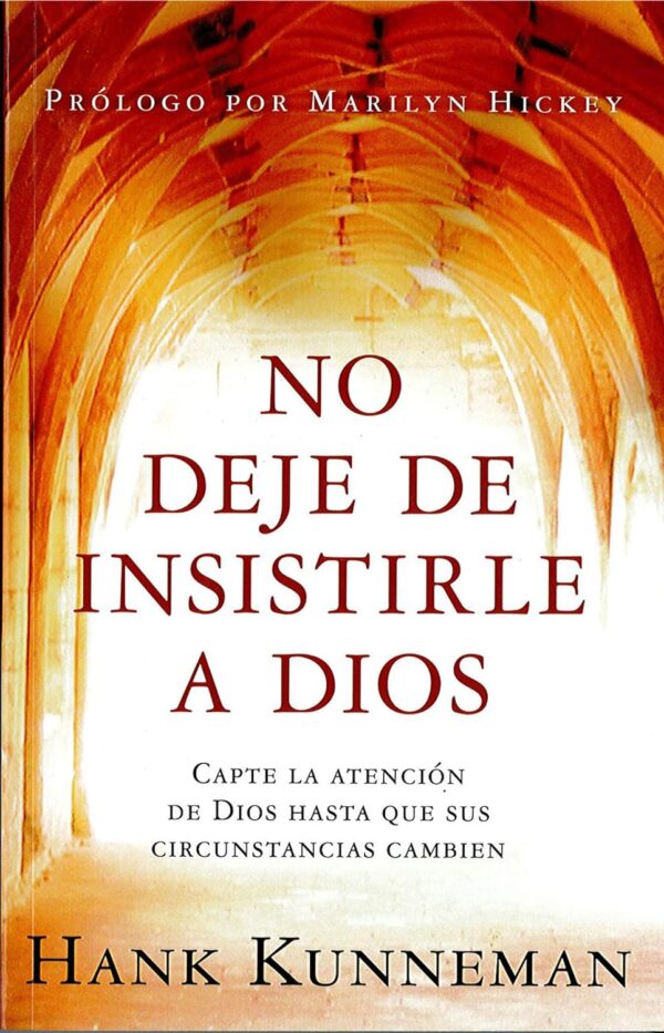 No deje de insistirle a Dios: Capte la atención de Dios hasta que sus circunstancias cambien de Hank Kunneman