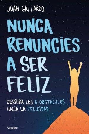 Nunca renuncies a ser feliz: Derriba los 6 obstáculos hacia la felicidad de Joan Gallardo