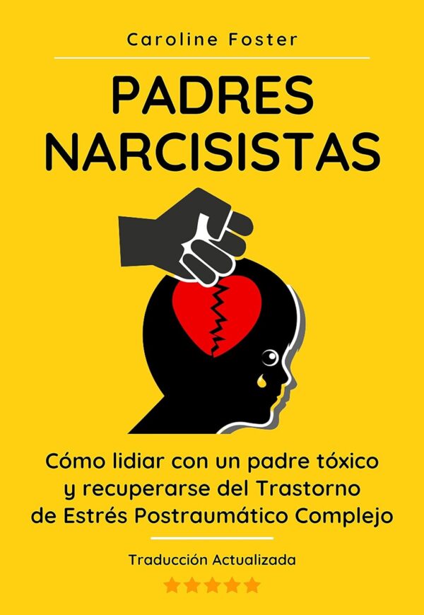 Padres Narcisistas: Cómo lidiar con un padre tóxico y recuperarse del Trastorno de Estrés Postraumático Complejo de Caroline Foster