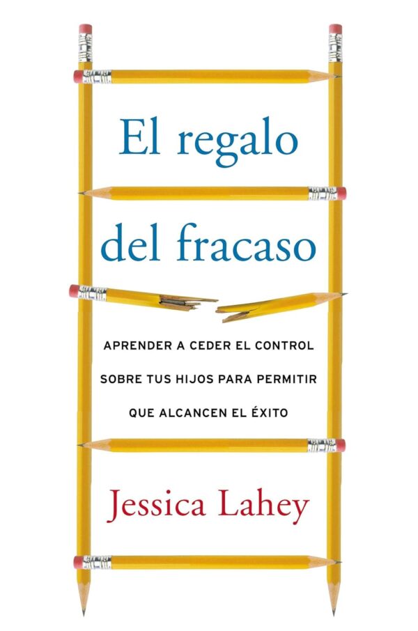 Regalo del fracaso: Aprender a ceder el control sobre tus hijos para permitir que alcancen el éxito de Jessica Lahey