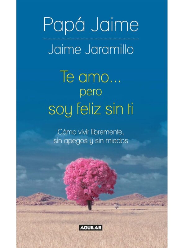 Te amo pero soy feliz sin ti: Cómo vivir libremente, sin apegos y sin miedos de Jaime Jaramillo