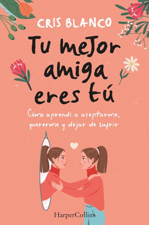 Tu mejor amiga eres tú: Cómo aprendí a aceptarme, quererme y dejar de sufrir de Cris Blanco