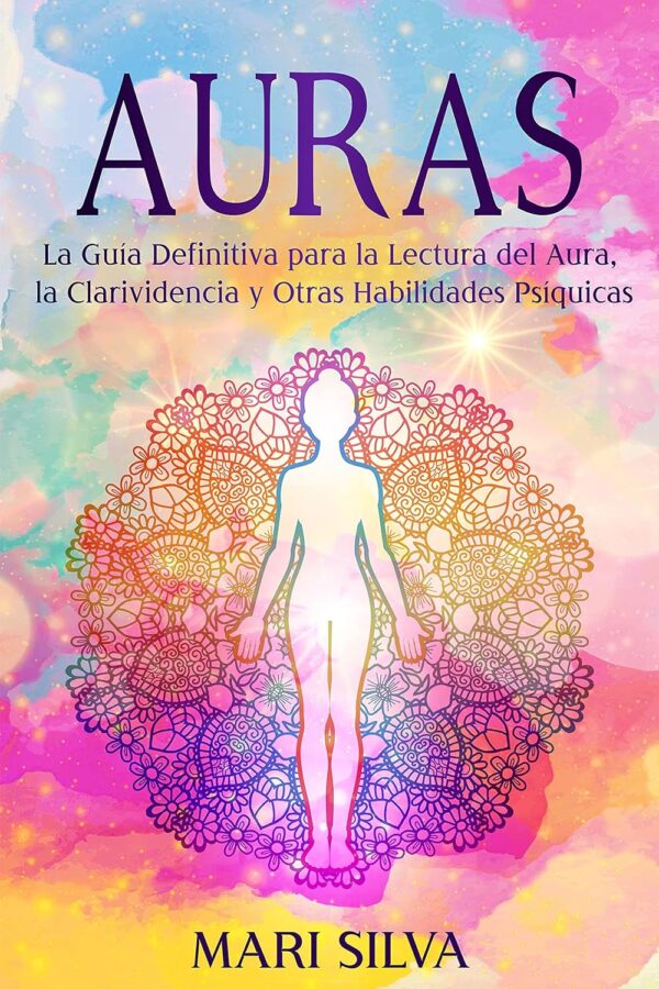 Auras: La guía definitiva para la lectura del aura, la clarividencia y otras habilidades psíquicas de Mari Silva