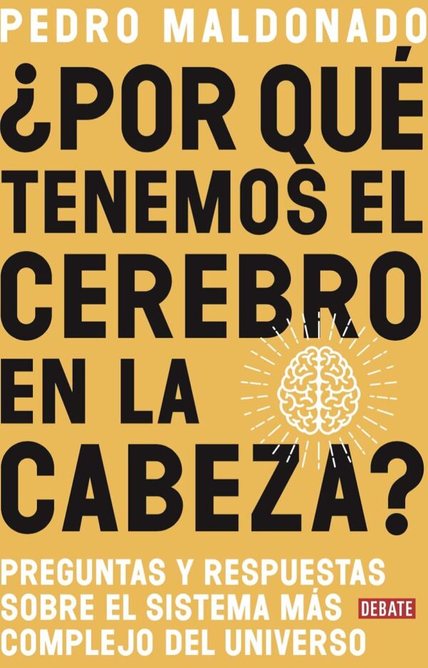 ¿Por qué tenemos el cerebro en la cabeza?: Preguntas y respuestas sobre el sistema más complejo del universo de Pedro Maldonado